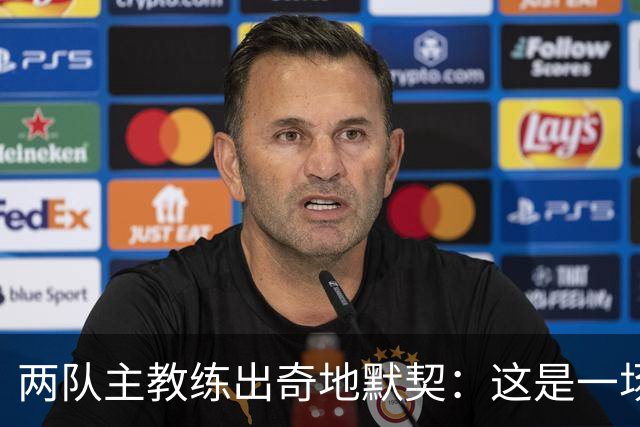 两队主教练出奇地默契：这是一场疯狂的比赛