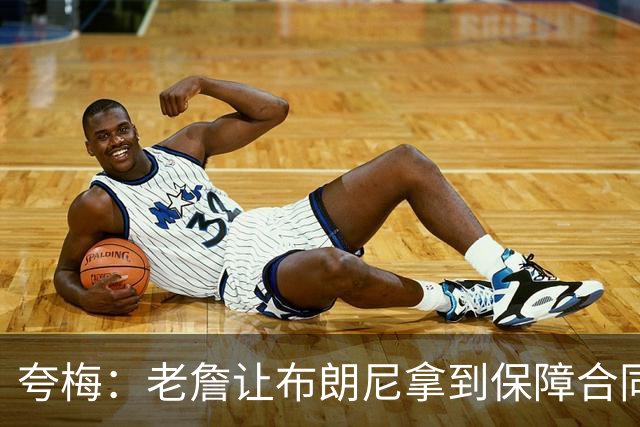 夸梅：老詹让布朗尼拿到保障合同才走 挺狠啊！把湖人彻底拿捏了