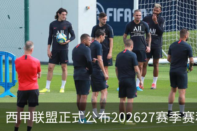 西甲联盟正式公布2026/27赛季赛程，新赛季将于8月16日打响