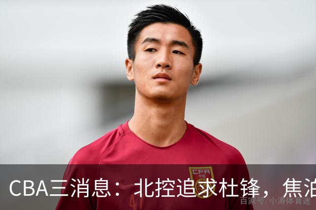 CBA三消息：北控追求杜锋，焦泊乔乘人之危，朱芳雨吃回头草